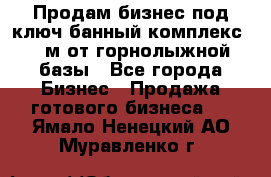 Продам бизнес под ключ банный комплекс 500м от горнолыжной базы - Все города Бизнес » Продажа готового бизнеса   . Ямало-Ненецкий АО,Муравленко г.